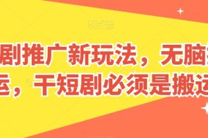 短剧推广新玩法，无脑搬运，干短剧必须是搬运