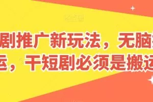 短剧推广新玩法，无脑搬运，干短剧必须是搬运