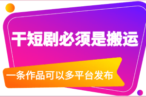 干短剧必须是搬运，一条作品可以多平台发布（附送软件）