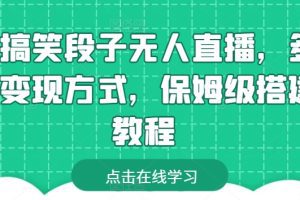 靠搞笑段子无人直播，多种变现方式，保姆级搭建教程