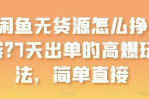 闲鱼无货源怎么挣钱？7天出单的高爆玩法，简单直接