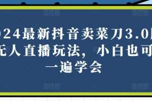 2024最新抖音卖菜刀3.0版本无人直播玩法，小白也可以一遍学会