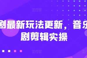 短剧最新玩法更新，音乐短剧剪辑实操