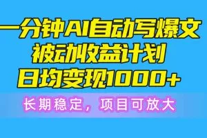 一分钟AI爆文被动收益计划，日均变现1000+，长期稳定，项目可放大