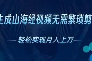 AI自动生成山海经奇幻视频，轻松月入过万，红利期抓紧