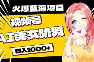 必入蓝海项目，AI美女跳舞视频号 零门槛、零投入，日入1000+