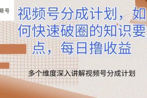 视频号分成计划，如何快速破圈的知识要点，每日撸收益