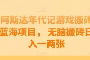 阿斯达年代记游戏搬砖蓝海项目， 无脑搬砖日入一两张