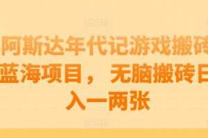 阿斯达年代记游戏搬砖蓝海项目， 无脑搬砖日入一两张