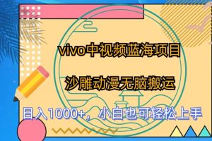 vivo中视频蓝海项目，沙雕动漫无脑搬运，小白也可轻松上手