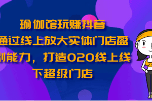 瑜伽馆玩赚抖音-通过线上放大实体门店盈利能力，打造O2O线上线下超级门店