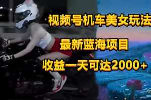 视频号机车美女短视频，视频创作掘金，一天可收入2000+