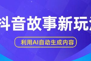 抖音故事新玩法，利用AI自动生成原创内容，新手日入一到三张【揭秘】