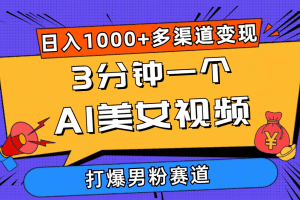 3分钟一个AI美女视频，打爆男粉流量，日入1000+多渠道变现，简单暴力，…