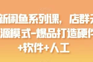 最新闲鱼系列课，店群无货源模式-爆品打造硬件+软件+人工