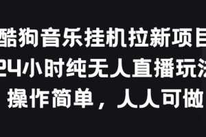酷狗音乐挂JI拉新项目，24小时纯无人直播玩法，操作简单人人可做