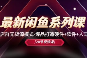 最新闲鱼系列课，店群无货源模式-爆品打造硬件+软件+人工（20节课）
