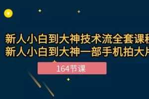 新手小白到大神-技术流全套课程，新人小白到大神一部手机拍大片-164节课