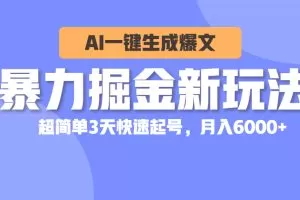暴力掘金新玩法，AI一键生成爆文，超简单3天快速起号，月入6000+