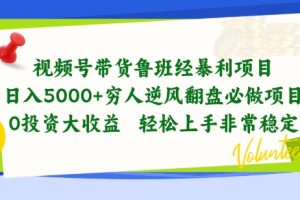 视频号带货鲁班经暴利项目，穷人逆风翻盘必做项目，0投资大收益轻松上手非常稳定