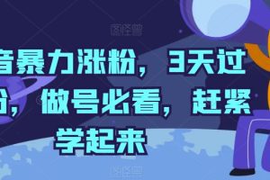 抖音暴力涨粉，3天过千粉，做号必看，赶紧学起来