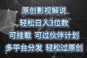 原创影视解说，轻松日入3位数，可挂载，可过伙伴计划，多平台分发轻松过原创