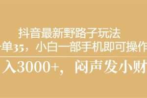 抖音最新野路子玩法，一单35，小白一部手机即可操作，，日入3000+，闷…