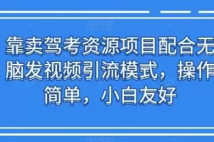 靠卖驾考资源项目配合无脑发视频引流模式，操作简单，小白友好