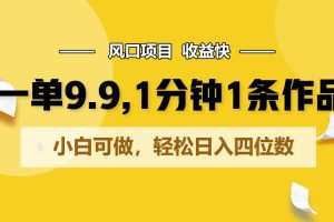 一单9.9，1分钟1条作品，小白可做，轻松日入四位数