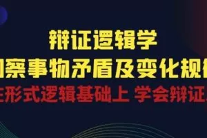 辩证逻辑学|洞察 事物矛盾及变化规律 在形式逻辑基础上 学会辩证思维 …