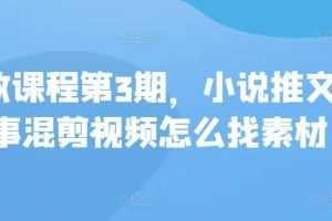 私教课程第3期，小说推文故事混剪视频怎么找素材
