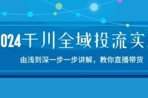2024千川全域投流精品实操：由谈到深一步一步讲解，教你直播带货-15节