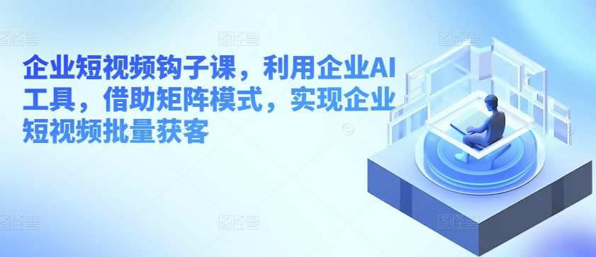 20240602140023-665c7af79d74b.jpg 企业短视频钩子课,利用企业AI工具,借助矩阵模式,实现企业短视频批量获客