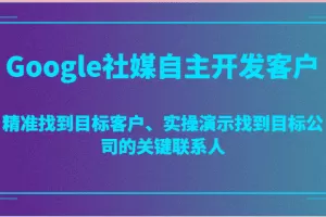 Google社媒自主开发客户，精准找到目标客户、实操演示找到目标公司的关键联系人