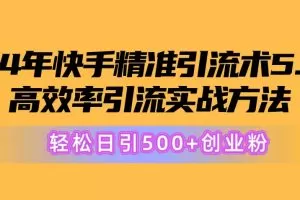 24年快手精准引流术5.0，高效率引流实战方法，轻松日引500+创业粉