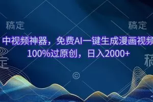 中视频神器，免费AI一键生成漫画视频100%过原创，日入2000+