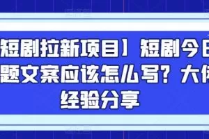 【短剧拉新项目】短剧今日话题文案应该怎么写？大佬经验分享