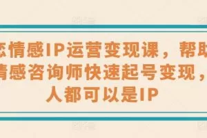 婚恋情感IP运营变现课，帮助心理情感咨询师快速起号变现，人人都可以是IP