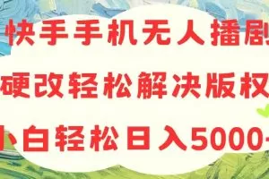 快手手机无人播剧，无需硬改，轻松解决版权问题，小白轻松日入5000+