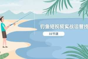 钓鱼短视频实战运营技巧，系统性讲解定位ip策划  能听懂，能落地，能实操