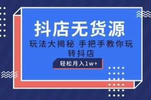 抖店无货源玩法，保姆级教程手把手教你玩转抖店，轻松月入1W+