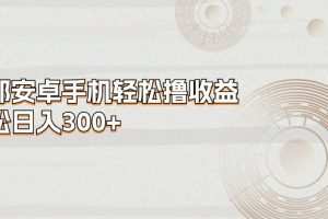 一部安卓手机轻松撸收益，轻松日入300+