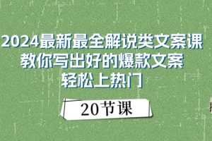 2024最新最全解说类文案课：教你写出好的爆款文案，轻松上热门（20节）