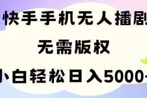手机快手无人播剧，无需硬改，轻松解决版权问题，小白轻松日入5000+
