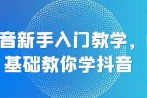 抖音新手入门教学，0基础教你学抖音