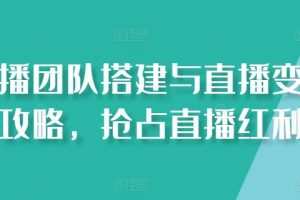 直播团队搭建与直播变现攻略，抢占直播红利