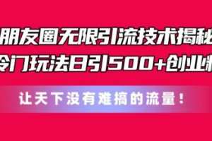朋友圈无限引流技术，一个冷门玩法日引500+创业粉，让天下没有难搞的流量
