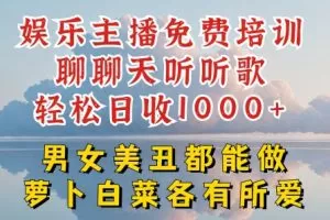 娱乐主播免费培训聊聊天听听歌轻松日收1K+，男女美丑都能做萝卜白菜各有所爱