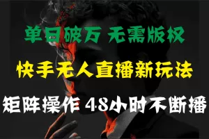 单日破万，快手无人直播新玩法，无需版权，支持矩阵操作，48小时不断播