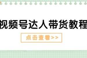 视频号达人带货教程：达人剧情打法(长期)+达人带货广告(短期)